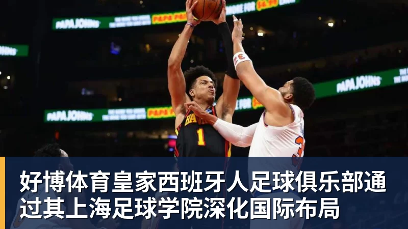 好博体育皇家西班牙人足球俱乐部通过其上海足球学院深化国际布局