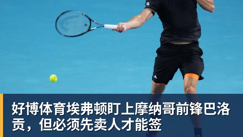 好博体育埃弗顿盯上摩纳哥前锋巴洛贡，但必须先卖人才能签