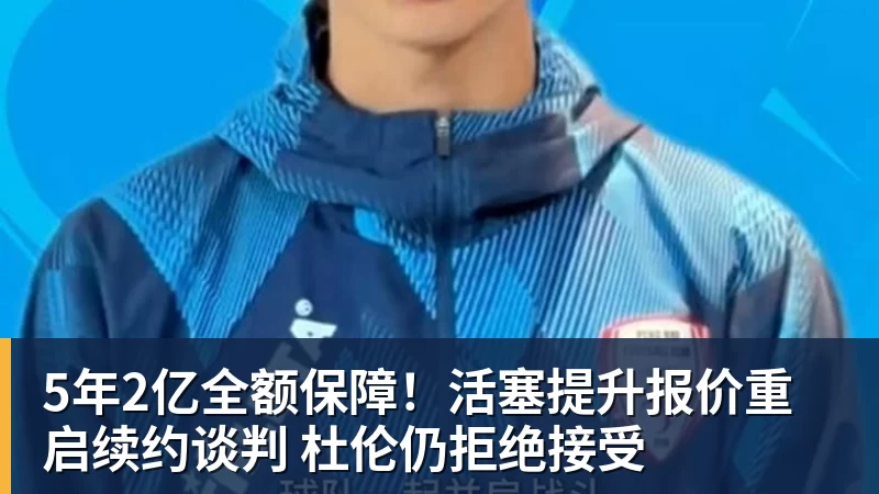 5年2亿全额保障!活塞提升报价重启续约谈判 杜伦仍拒绝接受